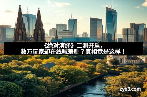 《绝对演绎》二测开启，数万玩家却在线喊羞耻？真相竟是这样！