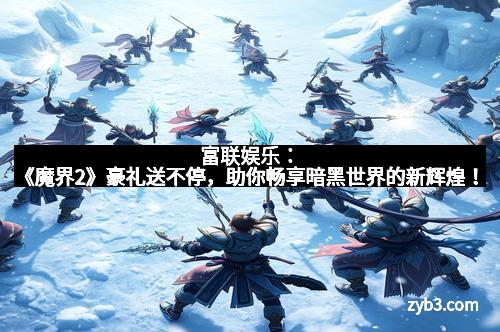 富联娱乐：《魔界2》豪礼送不停，助你畅享暗黑世界的新辉煌！