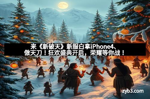 来《新破天》新服白拿iPhone4、傲天刀！狂欢盛典开启，荣耀等你战！